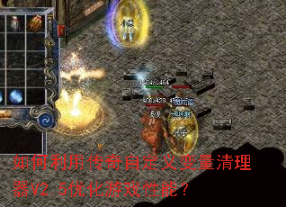 如何利用传奇自定义变量清理器V2.5优化游戏性能? 如何利用传奇自定义变量清理器V2.5优化游戏性能?