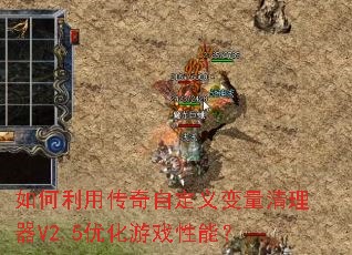 如何利用传奇自定义变量清理器V2.5优化游戏性能? 如何利用传奇自定义变量清理器V2.5优化游戏性能?