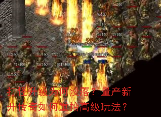 打怪升级为何没落?量产新开传奇如何重拾高级玩法? 打怪升级为何没落?量产新开传奇如何重拾高级玩法?