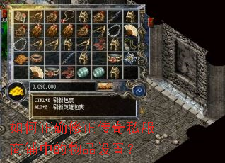 如何正确修正传奇私服商铺中的物品设置? 如何正确修正传奇私服商铺中的物品设置?