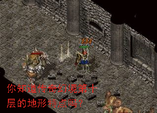 你知道传奇幻境第十层的地形特点吗? 你知道传奇幻境第十层的地形特点吗?