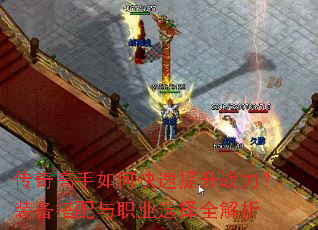 传奇高手如何快速提升战力?装备搭配与职业选择全解析 传奇高手如何快速提升战力?装备搭配与职业选择全解析