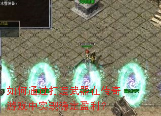 如何通过打造武器在传奇游戏中实现稳定盈利? 如何通过打造武器在传奇游戏中实现稳定盈利?