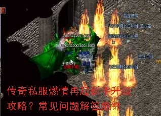 传奇私服燃情再起新手升级攻略?常见问题解答集锦 传奇私服燃情再起新手升级攻略?常见问题解答集锦