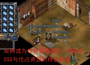 如何成为传奇游戏霸主?斩杀BOSS与抢占资源的终极秘籍 如何成为传奇游戏霸主?斩杀BOSS与抢占资源的终极秘籍