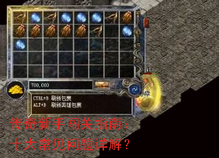 传奇新手闯关指南:十大常见问题详解? 传奇新手闯关指南:十大常见问题详解?