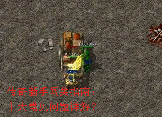 传奇新手闯关指南:十大常见问题详解? 传奇新手闯关指南:十大常见问题详解?