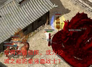 ���ͻ�Ƽ��ޣ���Ϊɳ��֮�۵���ǿѪսʿ��