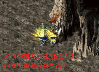 如何解锁刀剑江湖的绝世神功与盖世神兵之谜? 如何解锁刀剑江湖的绝世神功与盖世神兵之谜?