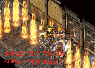 如何重拾赤月传说2的经典玩法与热血体验? 如何重拾赤月传说2的经典玩法与热血体验?