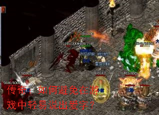 传奇:如何避免在游戏中轻易说出爱字? 传奇:如何避免在游戏中轻易说出爱字?