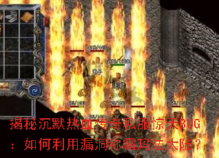 揭秘沉默热血传奇私服惊天BUG:如何利用漏洞称霸玛法大陆? 揭秘沉默热血传奇私服惊天BUG:如何利用漏洞称霸玛法大陆?