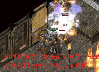 如何打造传奇私服最强角色?极品装备获取与PK制胜秘诀全解析 如何打造传奇私服最强角色?极品装备获取与PK制胜秘诀全解析