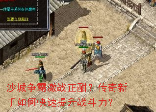 沙城争霸激战正酣?传奇新手如何快速提升战斗力? 沙城争霸激战正酣?传奇新手如何快速提升战斗力?
