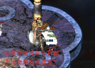 如何快速提升今日新开传奇的升级速度? 如何快速提升今日新开传奇的升级速度?