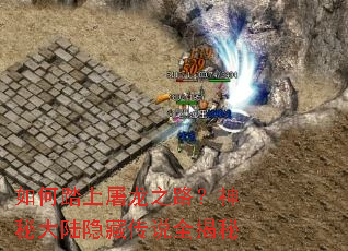 如何踏上屠龙之路?神秘大陆隐藏传说全揭秘 如何踏上屠龙之路?神秘大陆隐藏传说全揭秘