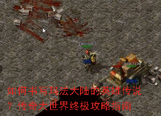 如何书写玛法大陆的英雄传说?传奇大世界终极攻略指南 如何书写玛法大陆的英雄传说?传奇大世界终极攻略指南