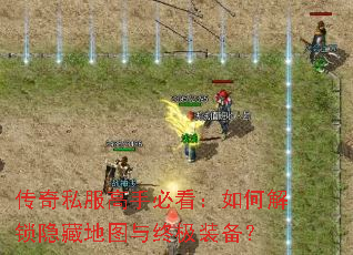 传奇私服高手必看:如何解锁隐藏地图与终极装备? 传奇私服高手必看:如何解锁隐藏地图与终极装备?