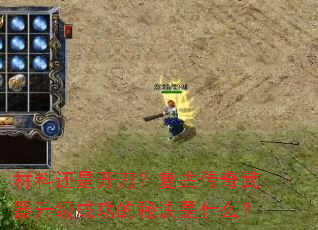 材料还是开刀?复古传奇武器升级成功的秘诀是什么? 材料还是开刀?复古传奇武器升级成功的秘诀是什么?