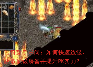 传奇新手求问:如何快速练级、获取顶级装备并提升PK实力? 传奇新手求问:如何快速练级、获取顶级装备并提升PK实力?