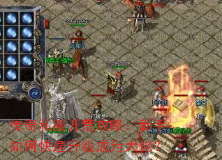 传奇私服开荒攻略:新手如何快速升级成为大佬? 传奇私服开荒攻略:新手如何快速升级成为大佬?