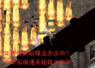 如何披荆斩棘逆天改命?传奇私服通关秘籍全解析 如何披荆斩棘逆天改命?传奇私服通关秘籍全解析