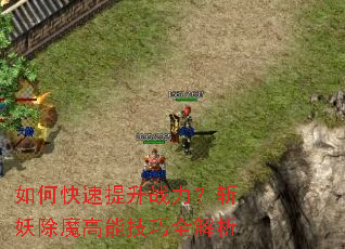 如何快速提升战力?斩妖除魔高能技巧全解析 如何快速提升战力?斩妖除魔高能技巧全解析