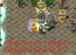 火墙术在传奇中除了烧猪还能开发哪些意想不到的战术妙用? 火墙术在传奇中除了烧猪还能开发哪些意想不到的战术妙用?