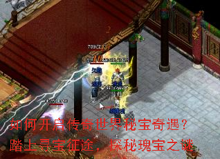 如何开启传奇世界秘宝奇遇?踏上寻宝征途,探秘瑰宝之谜 如何开启传奇世界秘宝奇遇?踏上寻宝征途,探秘瑰宝之谜