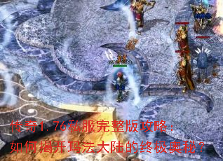 传奇1.76私服完整版攻略:如何揭开玛法大陆的终极奥秘? 传奇1.76私服完整版攻略:如何揭开玛法大陆的终极奥秘?