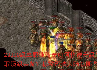 20000级单职业传奇如何快速升级?怎样获取顶级装备?称霸玛法大陆有哪些必备技巧? 20000级单职业传奇如何快速升级?怎样获取顶级装备?称霸玛法大陆有哪些必备技巧?