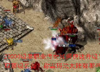 20000级单职业传奇如何快速升级?怎样获取顶级装备?称霸玛法大陆有哪些必备技巧? 20000级单职业传奇如何快速升级?怎样获取顶级装备?称霸玛法大陆有哪些必备技巧?