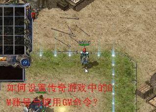 如何设置传奇游戏中的GM账号与使用GM命令? 如何设置传奇游戏中的GM账号与使用GM命令?