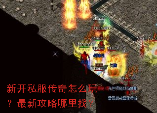 新开私服传奇怎么玩?最新攻略哪里找? 新开私服传奇怎么玩?最新攻略哪里找?