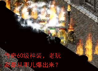 传奇60级神装,老玩家都从哪儿爆出来? 传奇60级神装,老玩家都从哪儿爆出来?