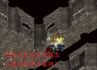 传奇装备宝石到底怎么镶嵌效果才最好? 传奇装备宝石到底怎么镶嵌效果才最好?