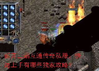 新开三端互通传奇私服,快速上手有哪些独家攻略? 新开三端互通传奇私服,快速上手有哪些独家攻略?