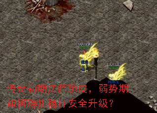 传奇初期法师脆皮,弱势期如何稳扎稳打安全升级? 传奇初期法师脆皮,弱势期如何稳扎稳打安全升级?