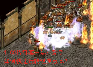 1.80传奇客户端:新手如何快速玩转经典版本? 1.80传奇客户端:新手如何快速玩转经典版本?