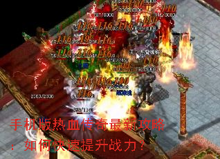 手机版热血传奇最新攻略:如何快速提升战力? 手机版热血传奇最新攻略:如何快速提升战力?
