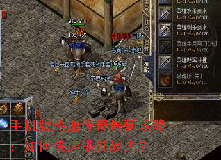 手机版热血传奇最新攻略:如何快速提升战力? 手机版热血传奇最新攻略:如何快速提升战力?