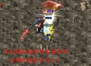 手机版热血传奇最新攻略:如何快速提升战力? 手机版热血传奇最新攻略:如何快速提升战力?