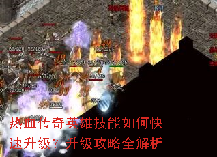 热血传奇英雄技能如何快速升级?升级攻略全解析 热血传奇英雄技能如何快速升级?升级攻略全解析
