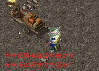 传奇私服英雄版中暗之比奇坐标如何定位与探索? 传奇私服英雄版中暗之比奇坐标如何定位与探索?