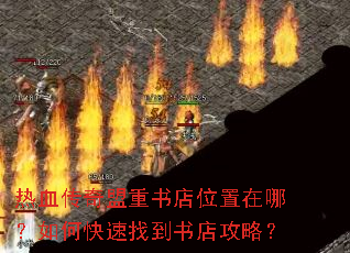 热血传奇盟重书店位置在哪?如何快速找到书店攻略? 热血传奇盟重书店位置在哪?如何快速找到书店攻略?