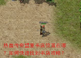 热血传奇盟重书店位置在哪?如何快速找到书店攻略? 热血传奇盟重书店位置在哪?如何快速找到书店攻略?