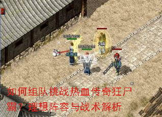 如何组队挑战热血传奇狂尸霸?理想阵容与战术解析 如何组队挑战热血传奇狂尸霸?理想阵容与战术解析