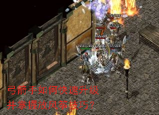 弓箭手如何快速升级并掌握放风筝技巧? 弓箭手如何快速升级并掌握放风筝技巧?
