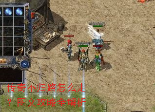 传奇不归路怎么走?图文攻略全解析 传奇不归路怎么走?图文攻略全解析