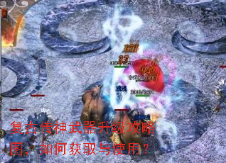 复古传神武器升级攻略图,如何获取与使用? 复古传神武器升级攻略图,如何获取与使用?